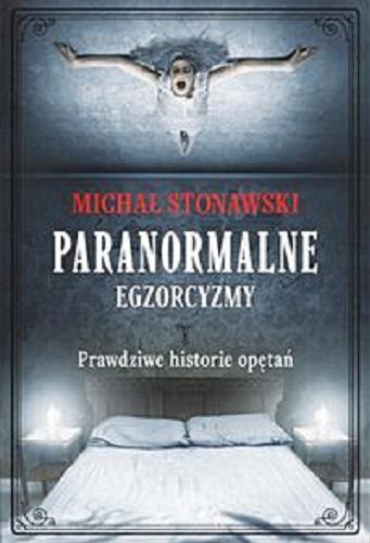 Okładka książki Paranormalne : egzorcyzmy : prawdziwe historie opętań / Michał Stonawski.