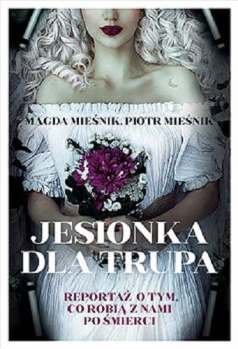 Okładka książki Jesionka dla trupa : reportaż o tym co robią z nami po śmierci / Magda Mieśnik, Piotr Mieśnik.