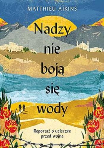 Okładka książki Nadzy nie boją się wody : reportaż o ucieczce przed wojną / Matthieu Aikins ; tłumaczenie Tomasz Macios.