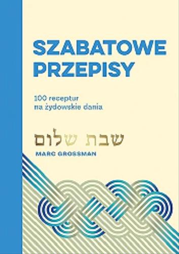 Okładka książki Szabatowe przepisy : 100 receptur na żydowskie dania / Marc Grossman ; tłumaczenie Eliza Kasprzak-Kozikowska.