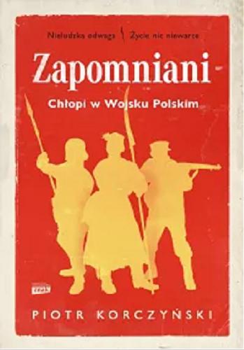 Okładka książki Zapomniani : chłopi w Wojsku Polskim / Piotr Korczyński.