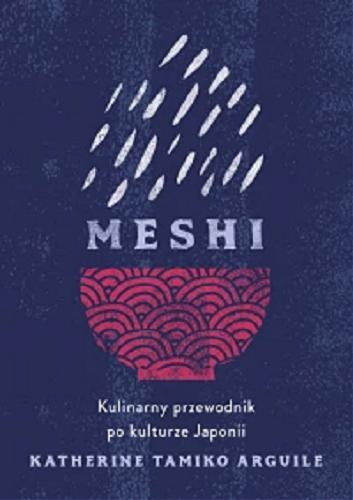 Okładka książki Meshi : kulinarny przewodnik po kulturze Japonii / Katherine Tamiko Arguile ; przełożyła Lucyna Wierzbowska.