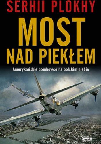 Okładka książki Most nad piekłem : amerykańskie bombowce na polskim niebie / Serhii Plokhy ; przekład Bartłomiej Pietrzyk.