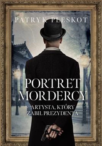 Okładka książki Portret mordercy : artysta, który zabił prezydenta / Patryk Pleskot ; indeks Tomasz Babnis.