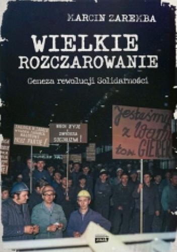 Okładka książki Wielkie rozczarowanie : geneza rewolucji Solidarności / Marcin Zaremba.