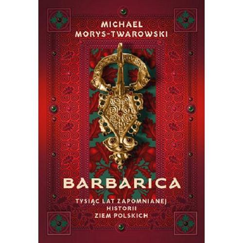 Okładka  Barbarica : tysiąc lat zapomnianej historii ziem polskich / Michael Morys-Twarowski.