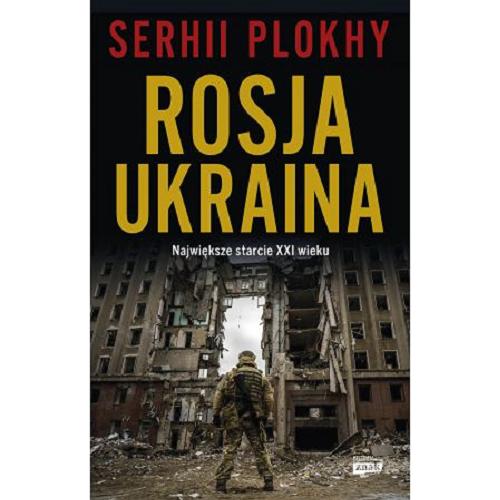 Okładka książki Rosja-Ukraina : największe starcie XXI wieku / Serhii Plokhy ; przekład Arkadiusz Bugaj.