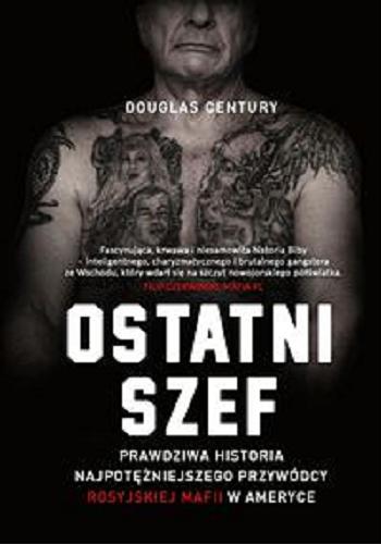 Okładka książki Ostatni szef : prawdziwa historia najpotężniejszego przywódcy rosyjskiej mafii w Ameryce / Douglas Century ; tłumaczenie Aleksandra Żak.