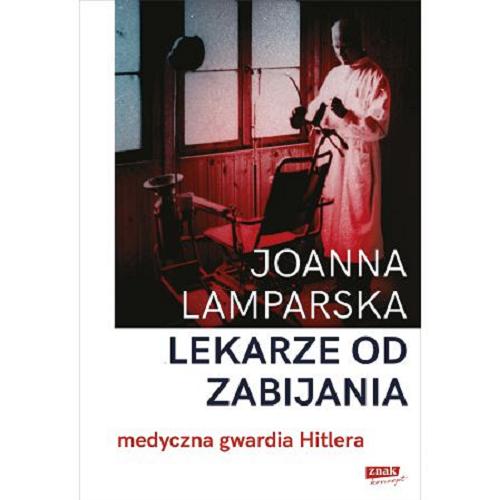 Okładka książki Lekarze od zabijania : medyczna gwardia Hitlera / Joanna Lamparska.
