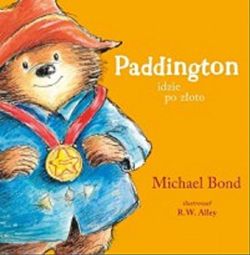 Okładka książki Paddington idzie po złoto / Michael Bond ; ilustrował R. W. Alley ; przełożył Michał Rusinek.