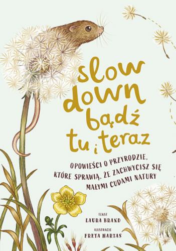 Okładka książki Slow down bądź tu i teraz / tekst Laura Brand ; ilustracje Freya Hartas ; przełożył Piotr Pieńkowski.
