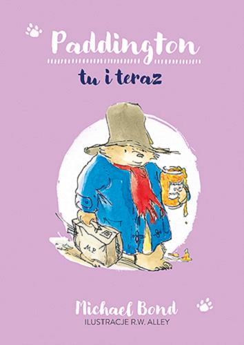 Okładka książki Paddington tu i teraz / Michael Bond ; ilustracje R.W. Alley ; przełożył Michał Rusinek.