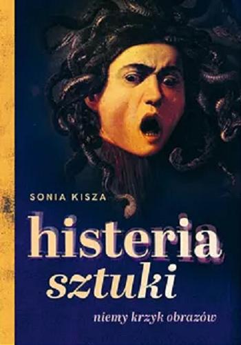 Okładka książki Histeria sztuki : niemy krzyk obrazów / Sonia Kisza.