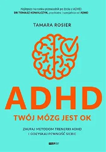 Okładka książki ADHD : twój mózg jest ok : zaufaj metodom trenerki ADHD i odzyskaj pewność siebie / Tamara Rosier ; tłumaczenie Lucyna Wierzbowska.