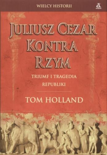 Okładka książki Juliusz Cezar kontra Rzym / Tom Holland ; przekład Agnieszka Kowalska.