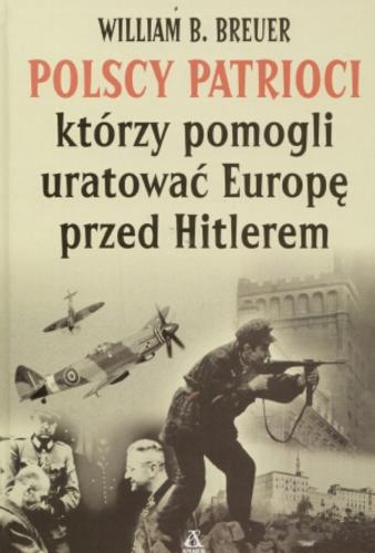 Okładka książki Polscy patrioci którzy pomogli uratować Europę przed Hitlerem / William B. Breuer ; przekł. Sławomir Kędzierski.