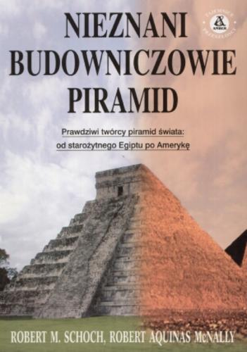 Okładka książki Nieznani budowniczowie piramid / Robert M. Schoch ; Robert Aquinas McNally ; tł. Krzysztof Kurek.