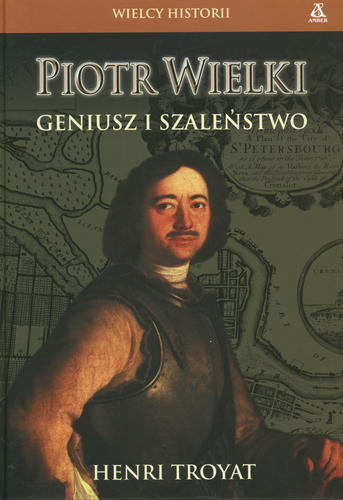 Okładka książki Piotr Wielki : geniusz i szaleństwo / Henri Troyat ; tł. Barbara Przybyłowska.
