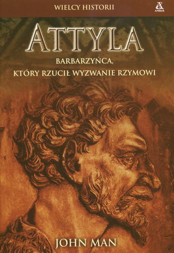 Okładka książki Attyla : barbarzyńca, który rzucił wyzwanie Rzymowi / John Man ; tł. Katarzyna Bażyńska-Chojnacka ; tł. Piotr Chojnacki.