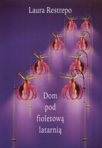 Okładka książki Dom pod fioletową latarnią / Laura Restrepo ; tł. Ewa Morycińska-Dzius.