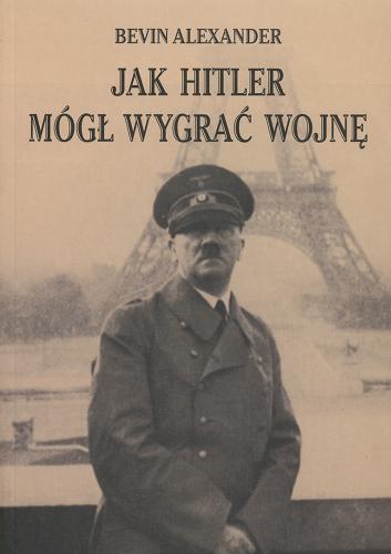 Okładka książki Jak Hitler mógł wygrać wojnę / Bevin Alexander ; tł. Stanisław Kroszczyński.