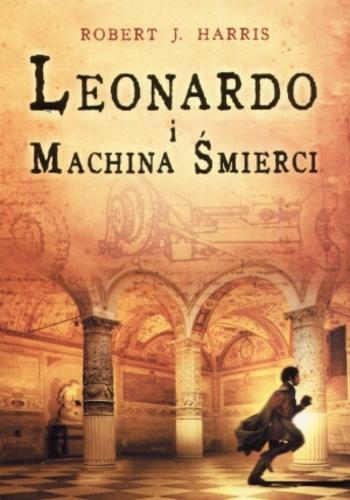 Okładka książki Leonardo i machina śmierci / Robert J. Harris ; przekł. [z ang.] Radosław Januszewski.
