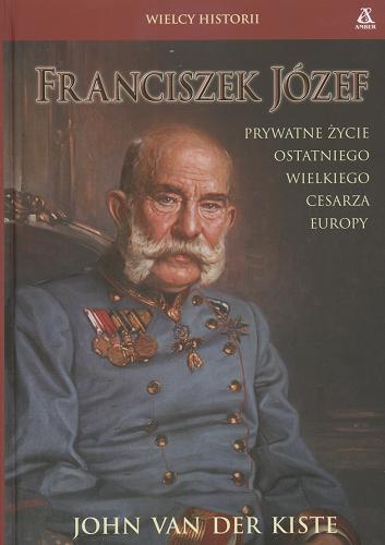 Okładka książki Franciszek, Józef : prywatne życie ostatniego wielkiego cesarza Europy / John Van der Kiste ; tł. Grażyna Waluga.