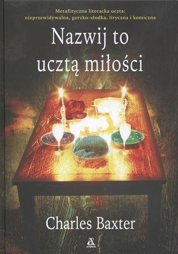 Okładka książki Nazwij to ucztą miłości / Charles Baxter ; przekł. Radosław Januszewski.