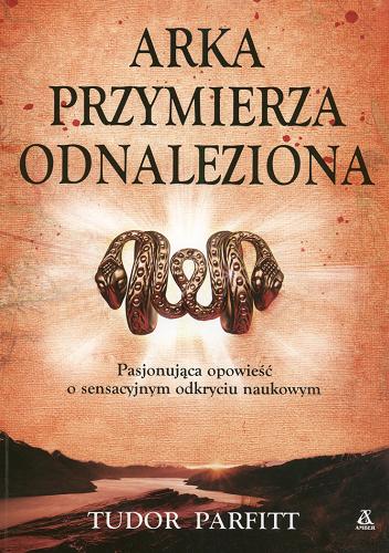 Okładka książki Arka Przymierza odnaleziona /  Tudor Parfitt ; przeł. [z ang.] Agnieszka Kowalska, Kamil Kuraszkiewicz.
