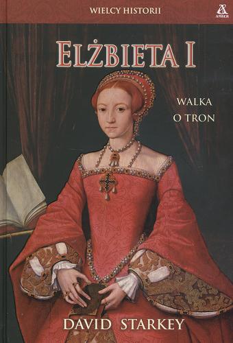Okładka książki Elżbieta I :walka o tron / David Starkey ; tł. Jan Hensel.