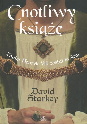 Okładka książki Cnotliwy książę : zanim Henryk VIII został królem / David Starkey ; przekł. Rudolf Szymański.