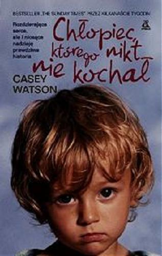 Okładka książki Chłopiec, którego nikt nie kochał / Casey Watson ; przekł. [z ang.] Agnieszka Kabala.