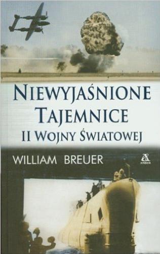 Okładka książki Niewyjaśnione tajemnice II wojny światowej / William Breuer ; przekł. Maciej Antosiewicz.