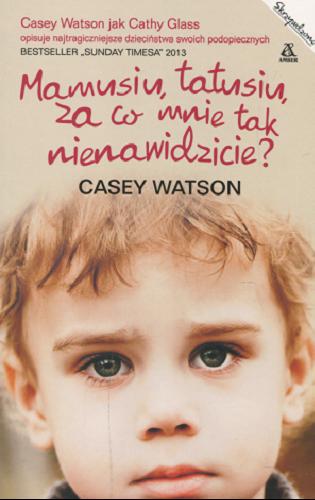 Okładka książki Mamusiu, tatusiu, za co mnie tak nienawidzicie? / Casey Watson ; przekład Marta Czub.