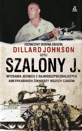Okładka książki Szalony J. : wyznania jednego z najniebezpieczniejszych amerykańskich żołnierzy wszech czasów / Dillard Johnson, James Tarr ; przekł. Jacek Złotnicki.