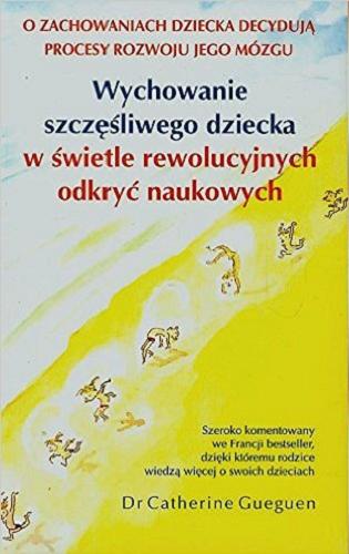Okładka książki Wychowanie szczęśliwego dziecka w świetle rewolucyjnych odkryć naukowych / Catherine Gueguen ; przekład [ z francuskiego] Magdalena Trojankowska.