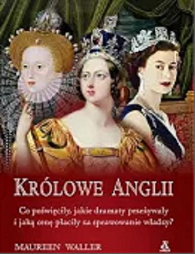 Okładka książki  Królowe Anglii : Maria I, Elżbieta I, Maria II, Anna, Wiktoria, Elżbieta II  1