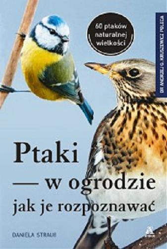 Okładka książki Ptaki w ogrodzie - jak je rozpoznawać / Daniela Strauß ; przekład, redakcja naukowa i adaptacja tekstu do warunków polskich Henryk Garbarczyk.