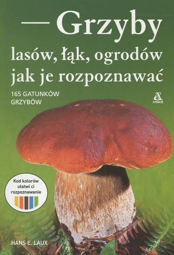 Okładka książki Grzyby lasów, łąk, ogrodów : jak je rozpoznawać / Hans E. Laux ; nadzór merytoryczny oraz koordynacja i adaptacja przekładu Henryk Garbarczyk.