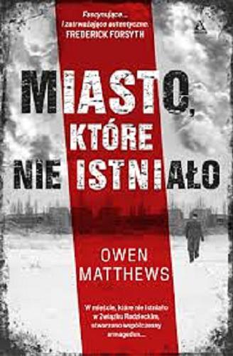 Okładka książki Miasto, które nie istniało / Owen Matthews ; przekład Agnieszka Kowalska, Kamil Kuraszkiewicz.