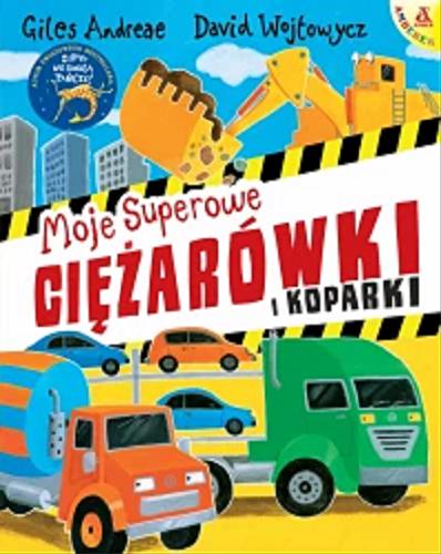Okładka książki Moje superowe ciężarówki i koparki / Giles Andreae, David Wojtowycz ; przekład Katarzyna Huzar-Czub.