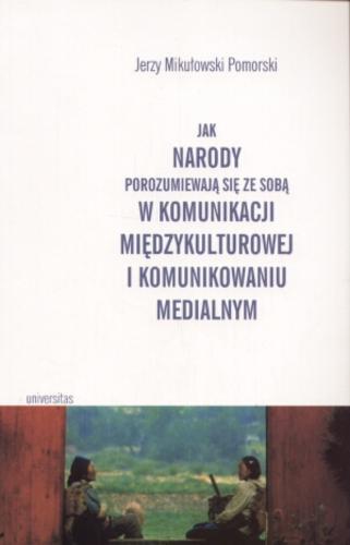 Okładka książki Jak narody porozumiewają się ze sobą w komunikacji międzykulturowej i komunikowaniu medialnym /  Jerzy Mikułowski Pomorski.