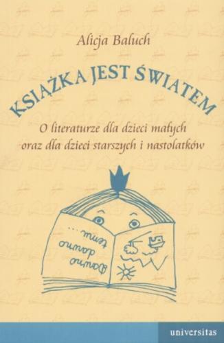 Okładka książki Książka jest światem : o literaturze dla dzieci małych oraz dzieci starszych i nastolatków / Alicja Baluch.