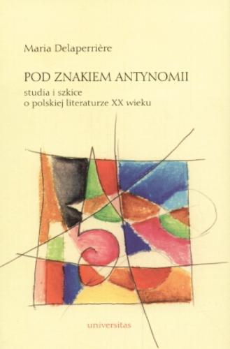 Okładka książki Pod znakiem antynomii  : studia i szkice o polskiej literaturze XX wieku / Maria Delaperriere.
