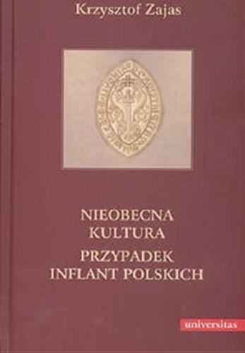 Okładka książki Nieobecna kultura : przypadek Inflant Polskich / Krzysztof Zajas.