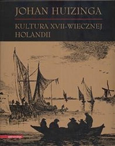 Okładka książki Kultura XVII-wiecznej Holandii / Johan Huizinga ; wstęp, oprac. i przekł. z jęz. niderl. i niem. Piotr Oczko.