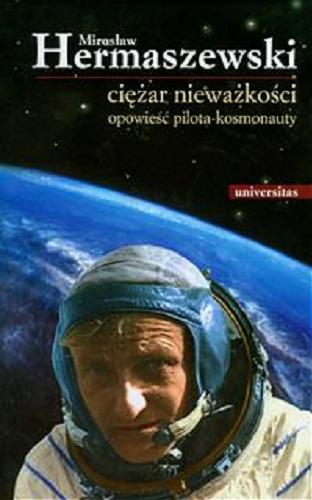 Okładka książki Ciężar nieważkości : opowieść pilota - kosmonauty / Mirosław Hermaszewski.