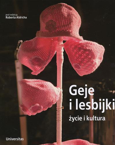 Okładka książki Geje i lesbijki : życie i kultura / pod red. Roberta Aldricha ; tł. Piotr Nowakowski.