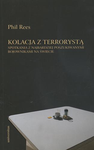 Okładka książki Kolacja z terrorystą : spotkania z najbardziej poszukiwanymi bojownikami na świecie / Phil Rees ; przekł. Beata Dąbrowa-Kość, Grzegorz Kość.