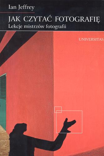 Okładka książki Jak czytać fotografię : lekcje mistrzów fotografii / Ian Jeffrey ; przedm. Max Kozloff ; przekł. Jakub Jedliński.